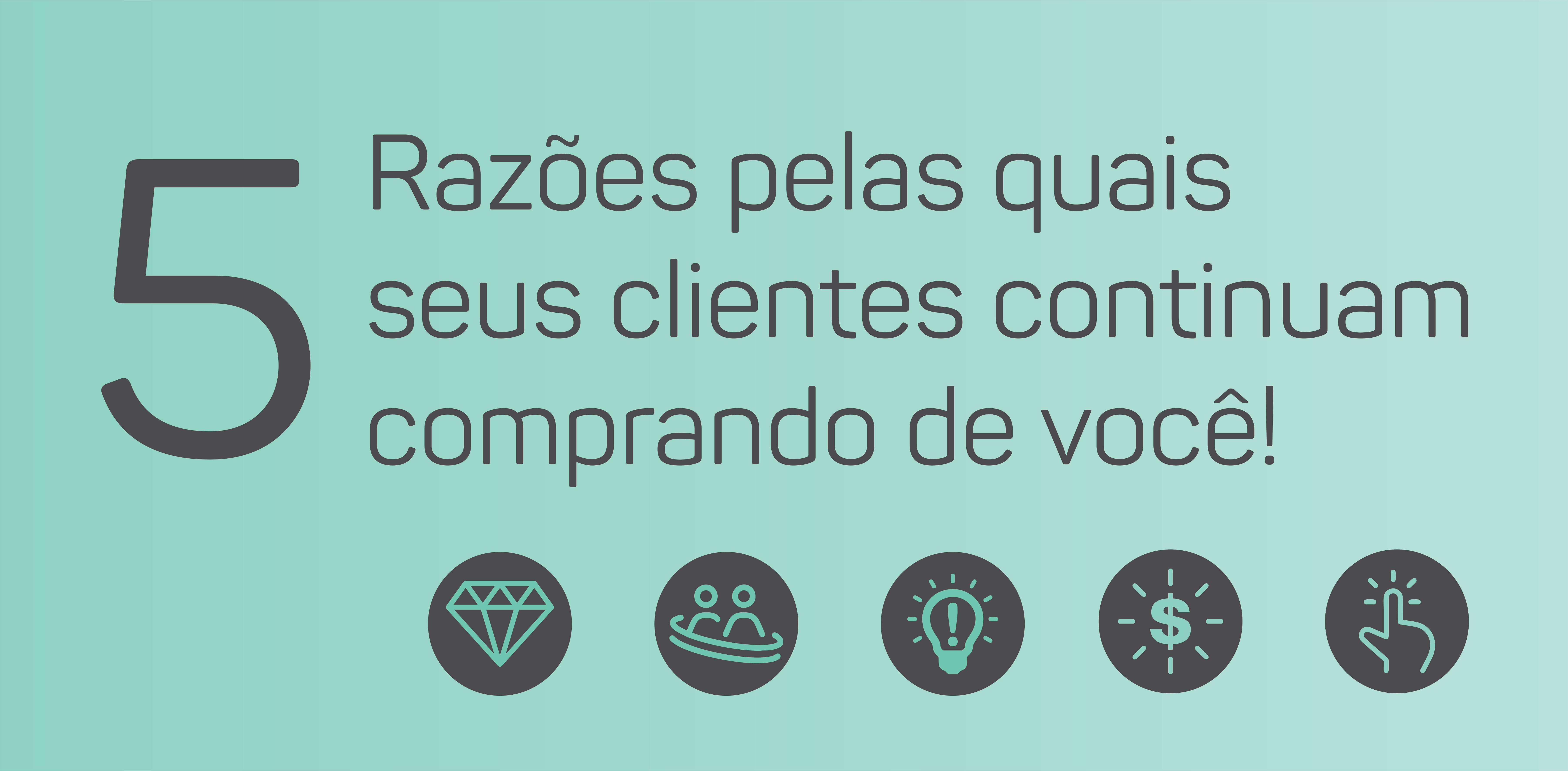 5 Motivos pelos quais seu cliente continua comprando de você!